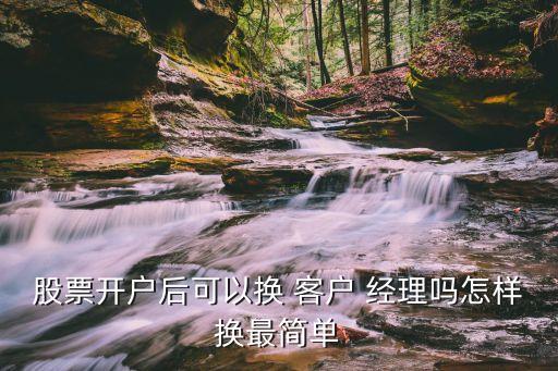 股票開戶后可以換 客戶 經(jīng)理嗎怎樣換最簡單