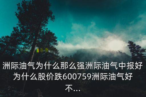 洲際油氣為什么那么強洲際油氣中報好為什么股價跌600759洲際油氣好不...