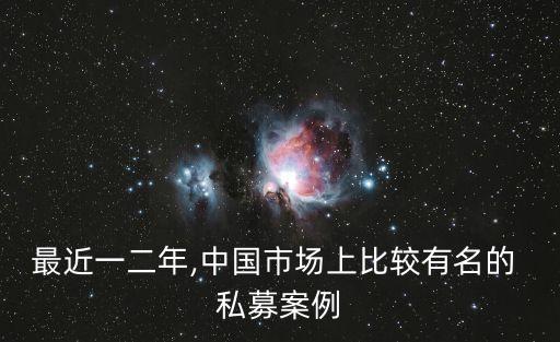 最近一二年,中國市場上比較有名的 私募案例