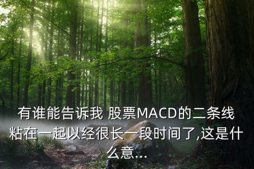 有誰能告訴我 股票MACD的二條線粘在一起以經(jīng)很長(zhǎng)一段時(shí)間了,這是什么意...