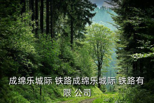 成綿樂(lè)城際 鐵路成綿樂(lè)城際 鐵路有限 公司