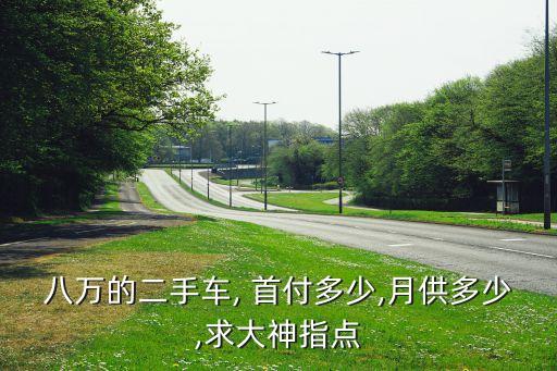 八萬(wàn)的二手車, 首付多少,月供多少,求大神指點(diǎn)