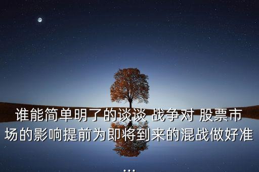 誰能簡(jiǎn)單明了的談?wù)?戰(zhàn)爭(zhēng)對(duì) 股票市場(chǎng)的影響提前為即將到來的混戰(zhàn)做好準(zhǔn)...