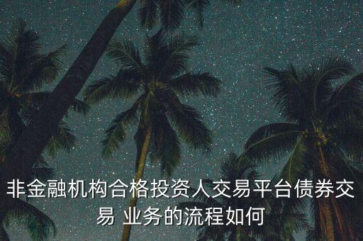 非金融機構(gòu)合格投資人交易平臺債券交易 業(yè)務的流程如何