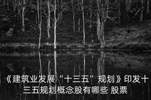 《建筑業(yè)發(fā)展“十三五”規(guī)劃》印發(fā)十三五規(guī)劃概念股有哪些 股票