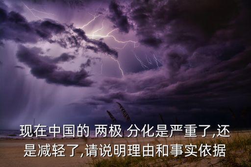 現(xiàn)在中國的 兩極 分化是嚴(yán)重了,還是減輕了,請說明理由和事實依據(jù)