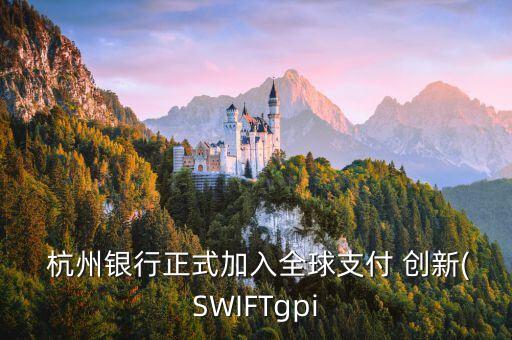  杭州銀行正式加入全球支付 創(chuàng)新(SWIFTgpi