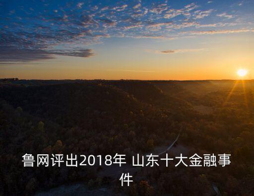 魯網(wǎng)評出2018年 山東十大金融事件