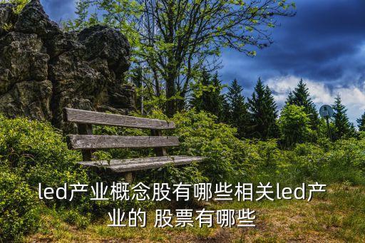 led產(chǎn)業(yè)概念股有哪些相關(guān)led產(chǎn)業(yè)的 股票有哪些