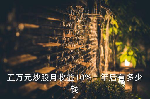 五萬(wàn)元炒股月收益10%一年后有多少錢