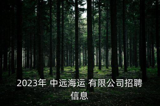 2023年 中遠(yuǎn)海運(yùn) 有限公司招聘信息