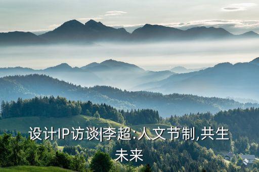 設計IP訪談|李超:人文節(jié)制,共生未來