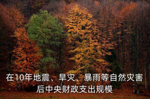 在10年地震、旱災(zāi)、暴雨等自然災(zāi)害后中央財(cái)政支出規(guī)模