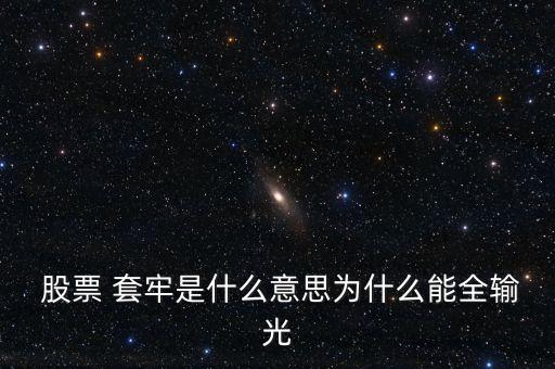  股票 套牢是什么意思為什么能全輸光