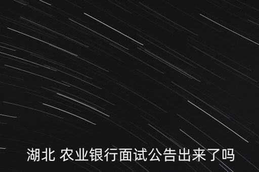  湖北 農(nóng)業(yè)銀行面試公告出來了嗎