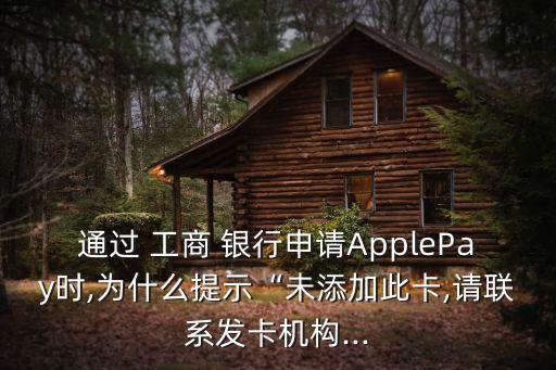 通過 工商 銀行申請ApplePay時(shí),為什么提示“未添加此卡,請聯(lián)系發(fā)卡機(jī)構(gòu)...