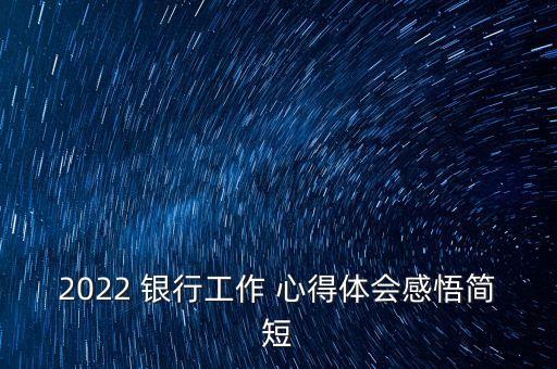 2022 銀行工作 心得體會(huì)感悟簡(jiǎn)短