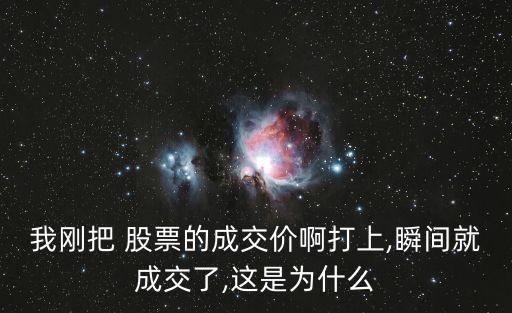 我剛把 股票的成交價啊打上,瞬間就成交了,這是為什么