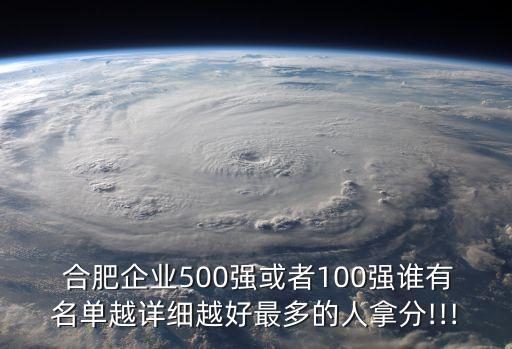  合肥企業(yè)500強或者100強誰有名單越詳細越好最多的人拿分!!!