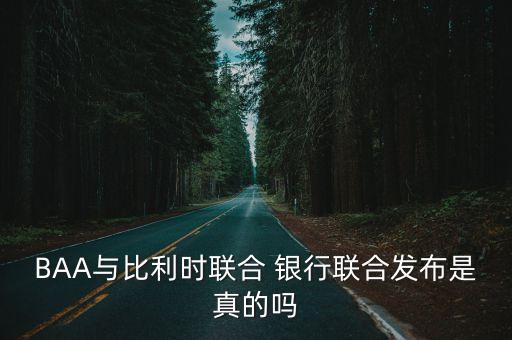 BAA與比利時(shí)聯(lián)合 銀行聯(lián)合發(fā)布是真的嗎