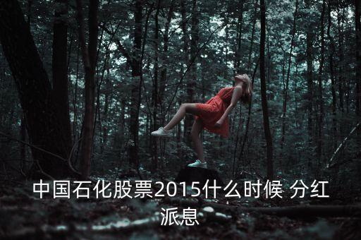 中國石化股票2015什么時(shí)候 分紅派息