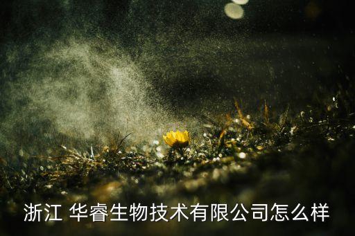 浙江 華睿生物技術(shù)有限公司怎么樣