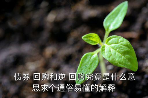  債券 回購和逆 回購究竟是什么意思求個通俗易懂的解釋