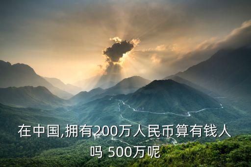 在中國,擁有200萬人民幣算有錢人嗎 500萬呢