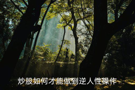 炒股如何才能做到逆人性操作