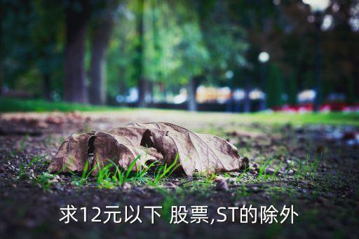 求12元以下 股票,ST的除外