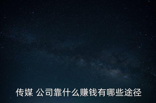  傳媒 公司靠什么賺錢有哪些途徑