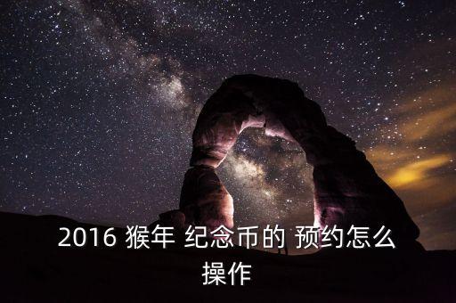 2016 猴年 紀念幣的 預(yù)約怎么操作