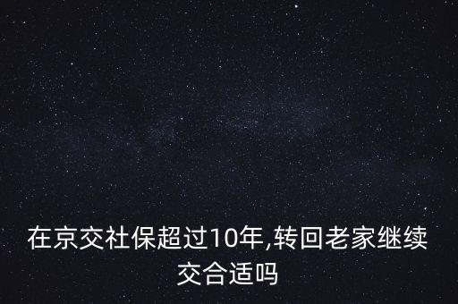 在京交社保超過10年,轉回老家繼續(xù)交合適嗎