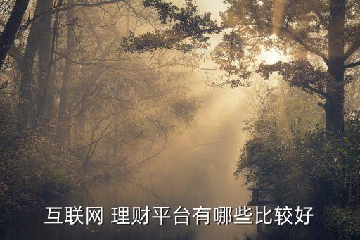 互聯(lián)網(wǎng) 理財平臺有哪些比較好