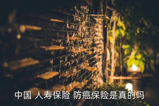 中國(guó) 人壽保險(xiǎn) 防癌保險(xiǎn)是真的嗎