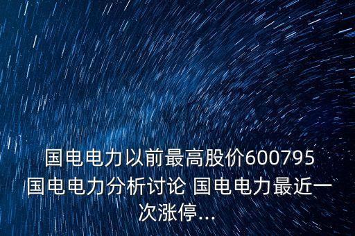  國電電力以前最高股價600795 國電電力分析討論 國電電力最近一次漲停...