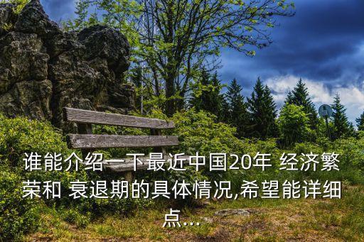 誰(shuí)能介紹一下最近中國(guó)20年 經(jīng)濟(jì)繁榮和 衰退期的具體情況,希望能詳細(xì)點(diǎn)...