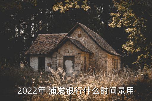 2022年 浦發(fā)銀行什么時(shí)間錄用