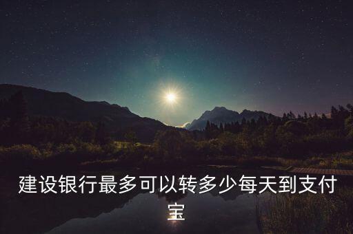  建設(shè)銀行最多可以轉(zhuǎn)多少每天到支付寶