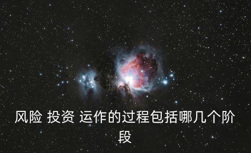 風(fēng)險(xiǎn) 投資 運(yùn)作的過(guò)程包括哪幾個(gè)階段