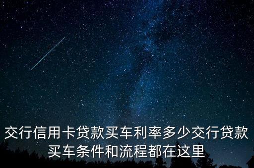 交行信用卡貸款買(mǎi)車?yán)识嗌俳恍匈J款買(mǎi)車條件和流程都在這里