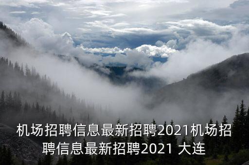 機(jī)場招聘信息最新招聘2021機(jī)場招聘信息最新招聘2021 大連