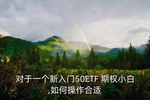 對(duì)于一個(gè)新入門(mén)50ETF 期權(quán)小白,如何操作合適