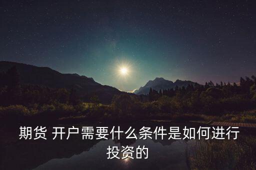  期貨 開戶需要什么條件是如何進(jìn)行投資的