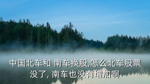 中國(guó)北車和 南車換股,怎么北車股票沒(méi)了, 南車也沒(méi)有增加啊