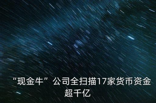 “現(xiàn)金?！惫救珤呙?7家貨幣資金超千億