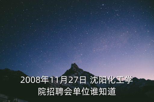 2008年11月27日 沈陽化工學(xué)院招聘會(huì)單位誰知道