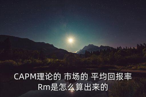 CAPM理論的 市場的 平均回報(bào)率Rm是怎么算出來的