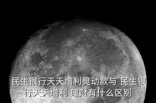  民生銀行天天增利靈動款與 民生銀行天天增利 理財(cái)有什么區(qū)別