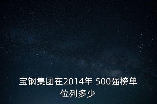 寶鋼集團(tuán)在2014年 500強(qiáng)榜單位列多少